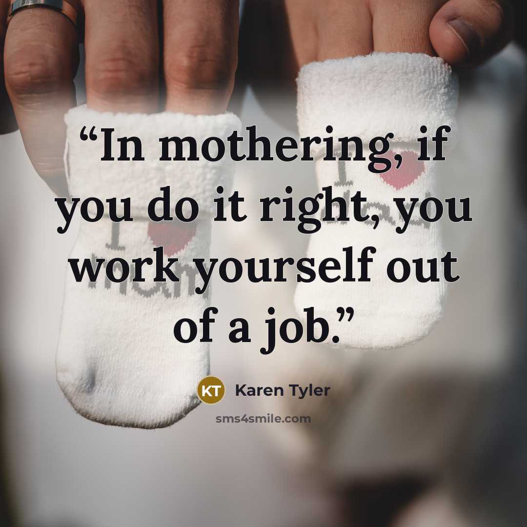 “In mothering, if you do it right, you work yourself out of a job.” quote by Karen Tyler