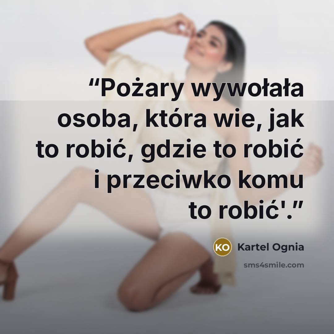“Pożary wywołała osoba, która wie, jak to robić, gdzie to robić i przeciwko komu to robić'.” quote by Kartel Ognia