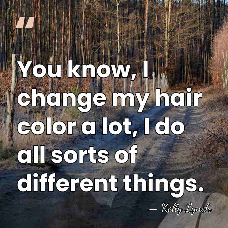 You know, I change my hair color a lot, I do all&hellip; - Kelly Lynch