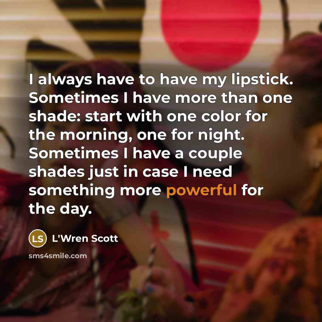 “I always have to have my lipstick. Sometimes I have…” quote by L'Wren Scott