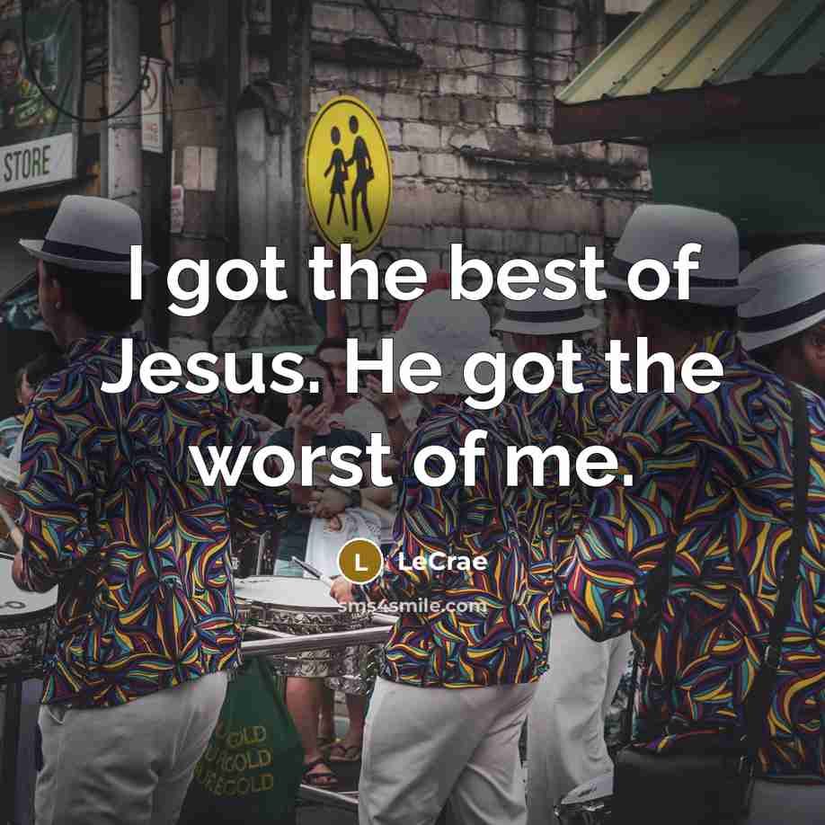 “I got the best of Jesus. He got the worst…” quote by LeCrae