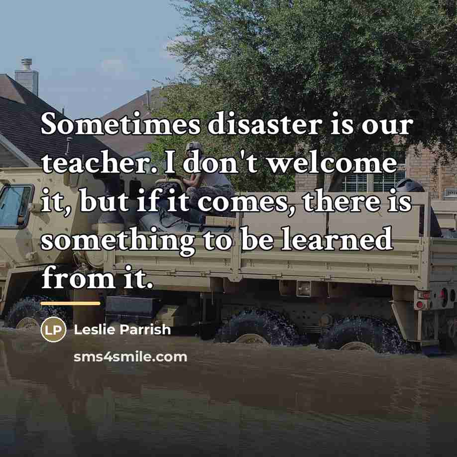“Sometimes disaster is our teacher. I don't welcome it, but…” quote by Leslie Parrish