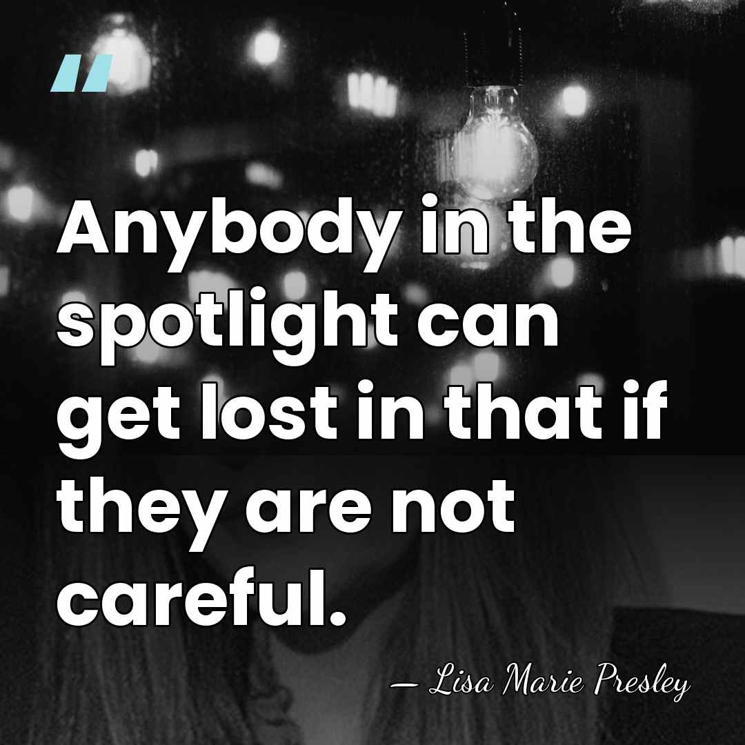Anybody in the spotlight can get lost in that if they are&hellip; - Lisa Marie Presley