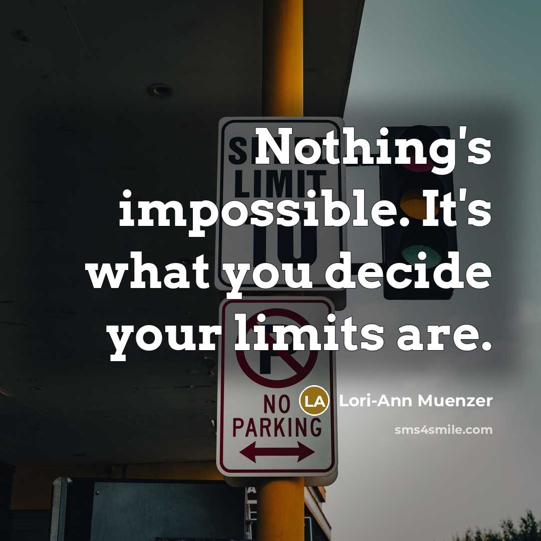 “Nothing's impossible. It's what you decide your limits are.” quote by Lori-Ann Muenzer