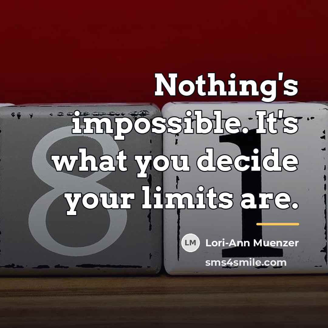 “Nothing's impossible. It's what you decide your limits are.…” quote by Lori-Ann Muenzer