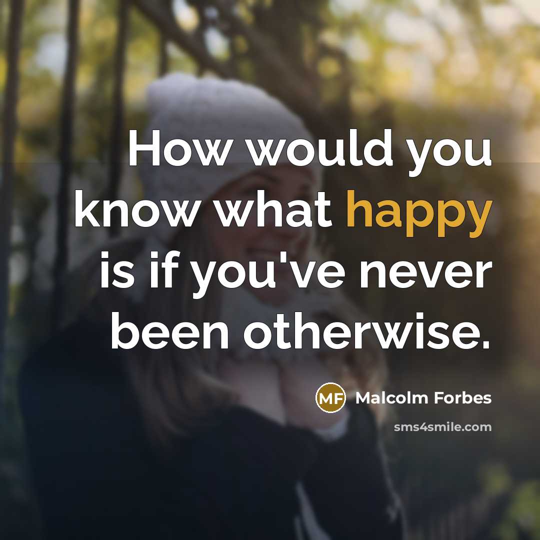 “How would you know what happy is if you've never…” quote by Malcolm Forbes