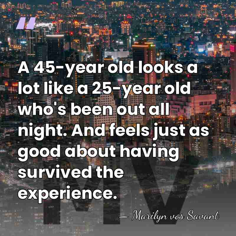 A 45-year old looks a lot like a 25-year old who's been&hellip; - Marilyn vos Savant