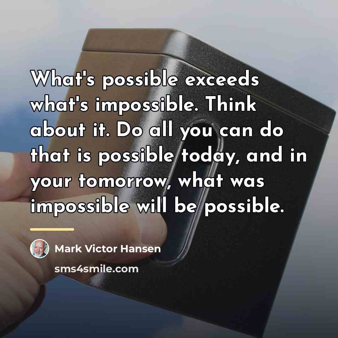 “What's possible exceeds what's impossible. Think about it. Do all…” quote by Mark Victor Hansen