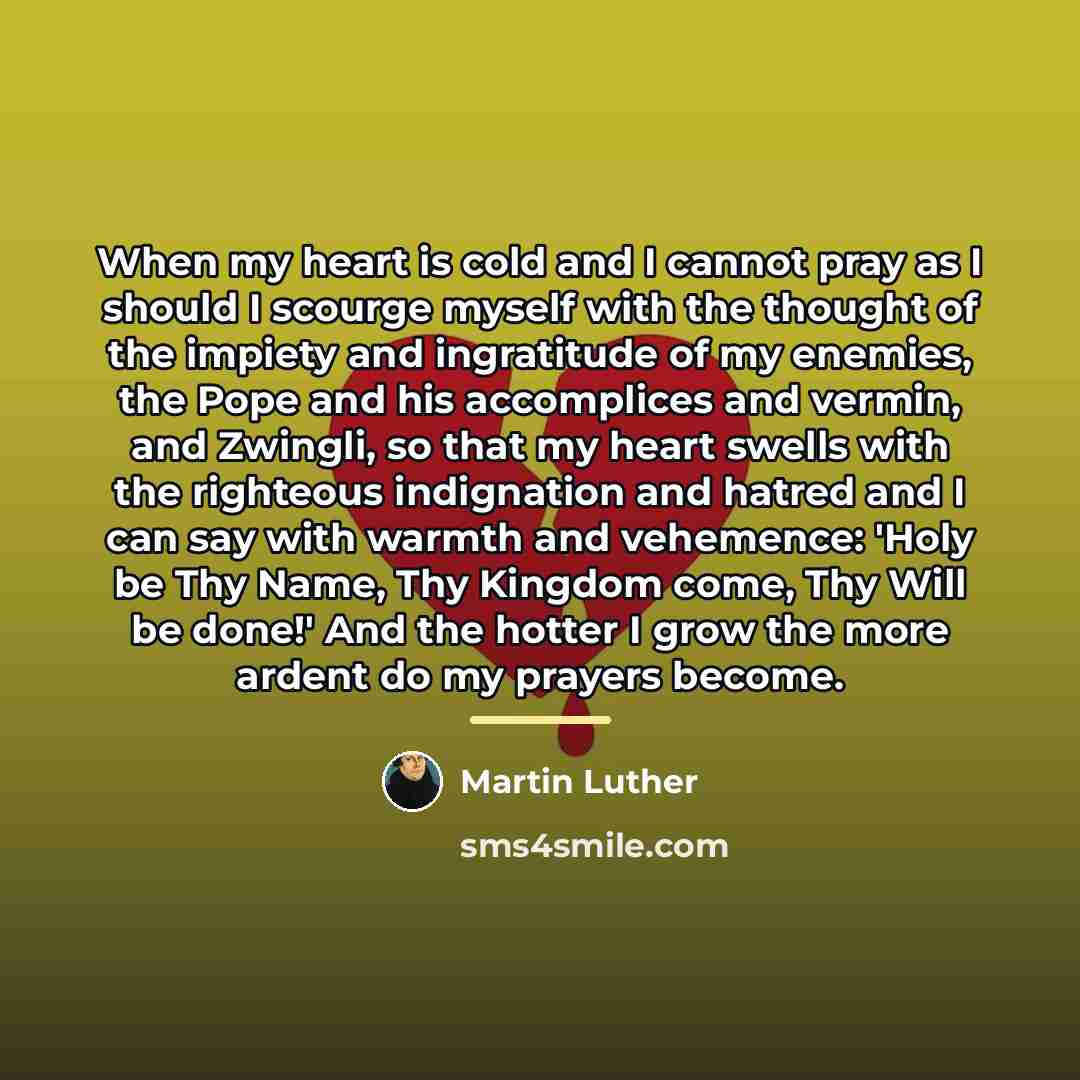 “When my heart is cold and I cannot pray as…” quote by Martin Luther
