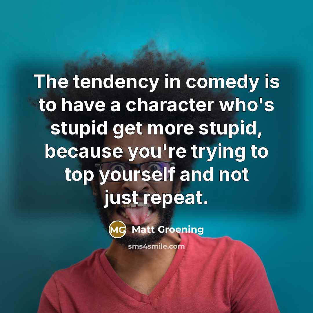 “The tendency in comedy is to have a character who's…” quote by Matt Groening