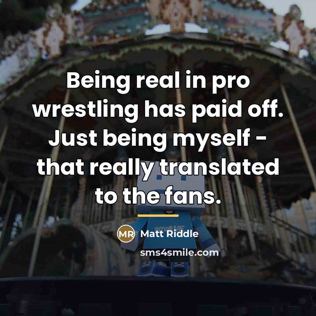 “Being real in pro wrestling has paid off. Just being…” quote by Matt Riddle