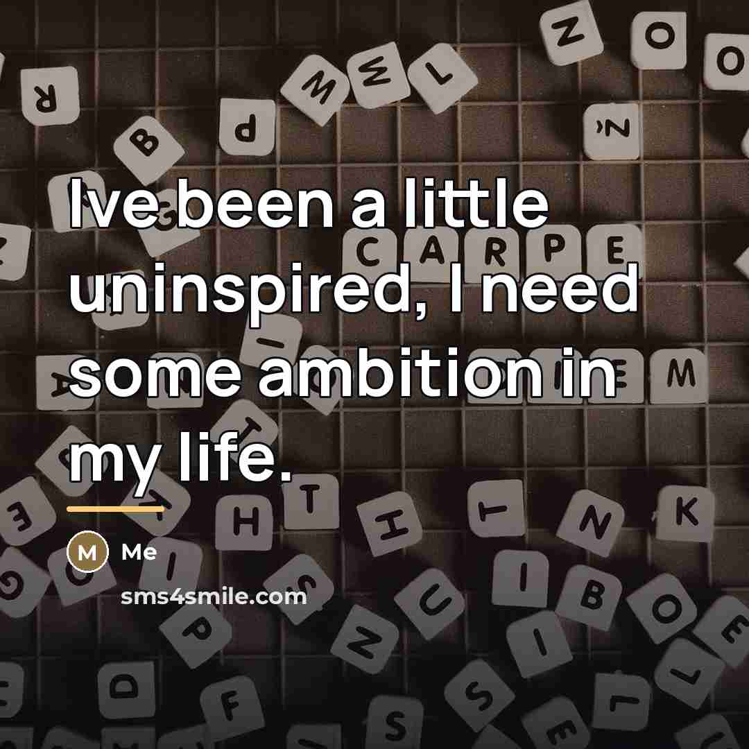 “Ive been a little uninspired, I need some ambition in…” quote by Me