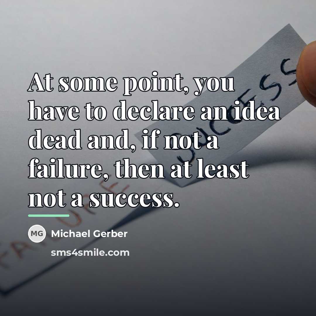 “At some point, you have to declare an idea dead…” quote by Michael Gerber