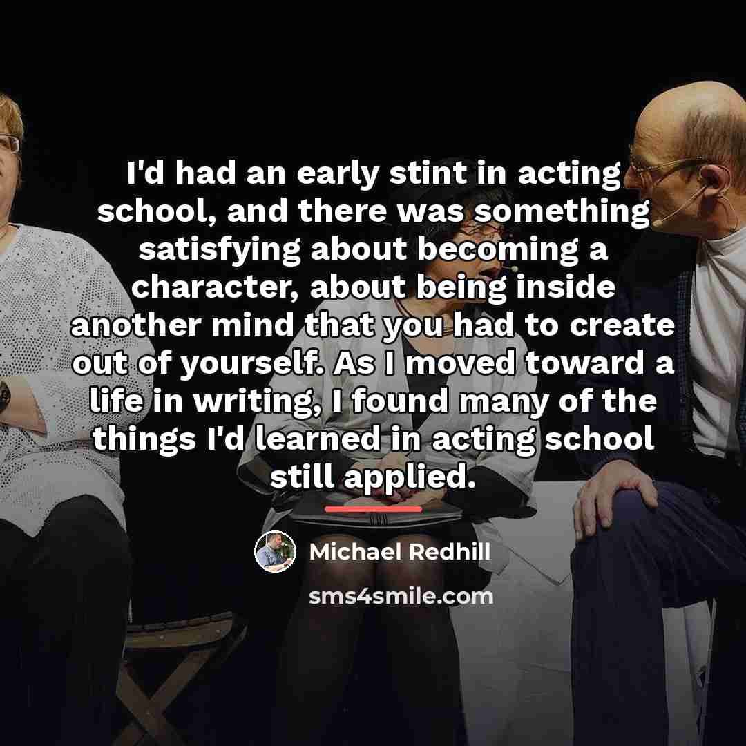 “I'd had an early stint in acting school, and there…” quote by Michael Redhill