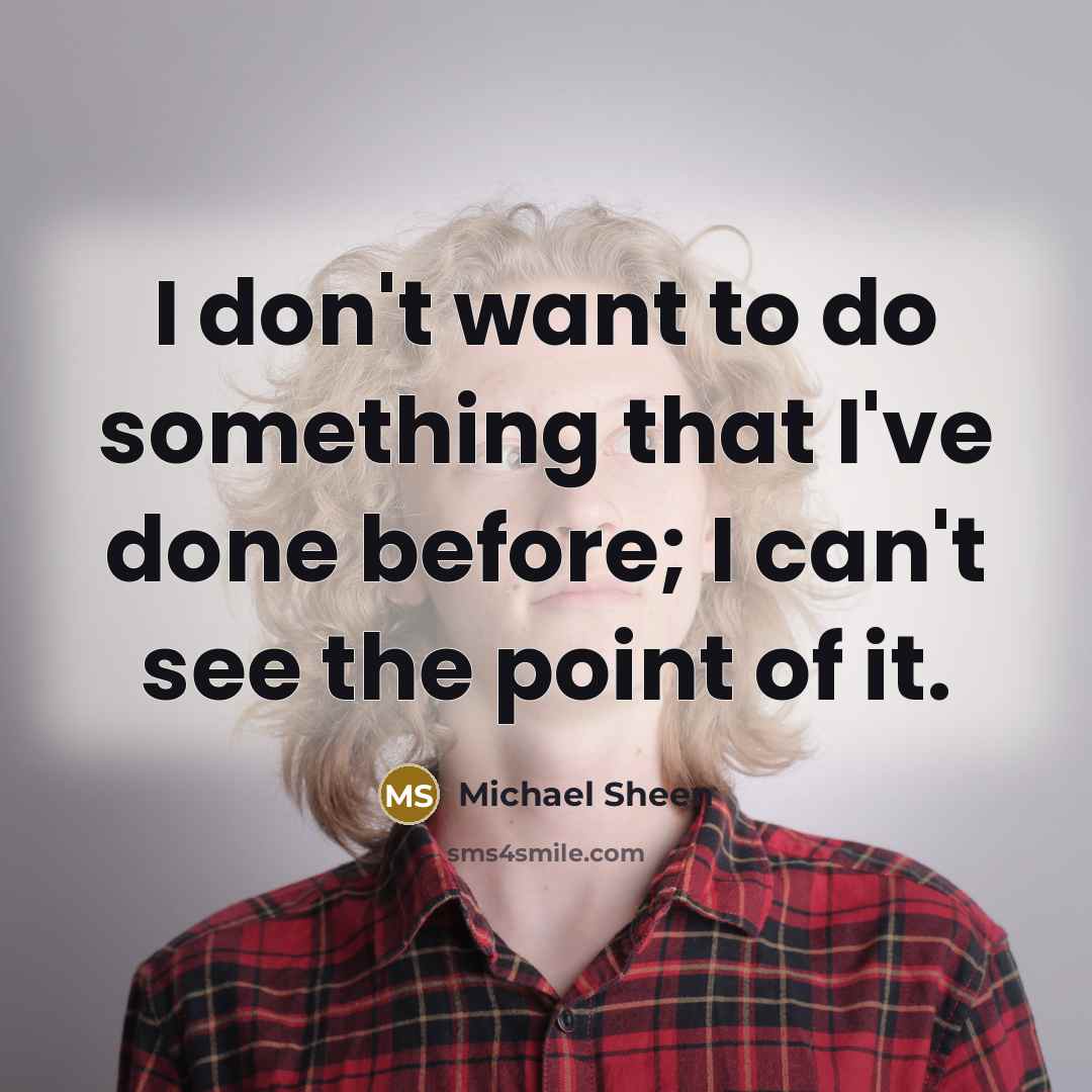 “I don't want to do something that I've done before;…” quote by Michael Sheen