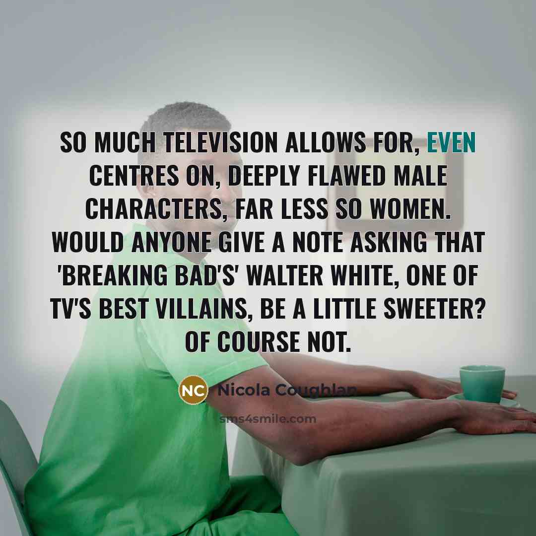 “So much television allows for, even centres on, deeply flawed…” quote by Nicola Coughlan