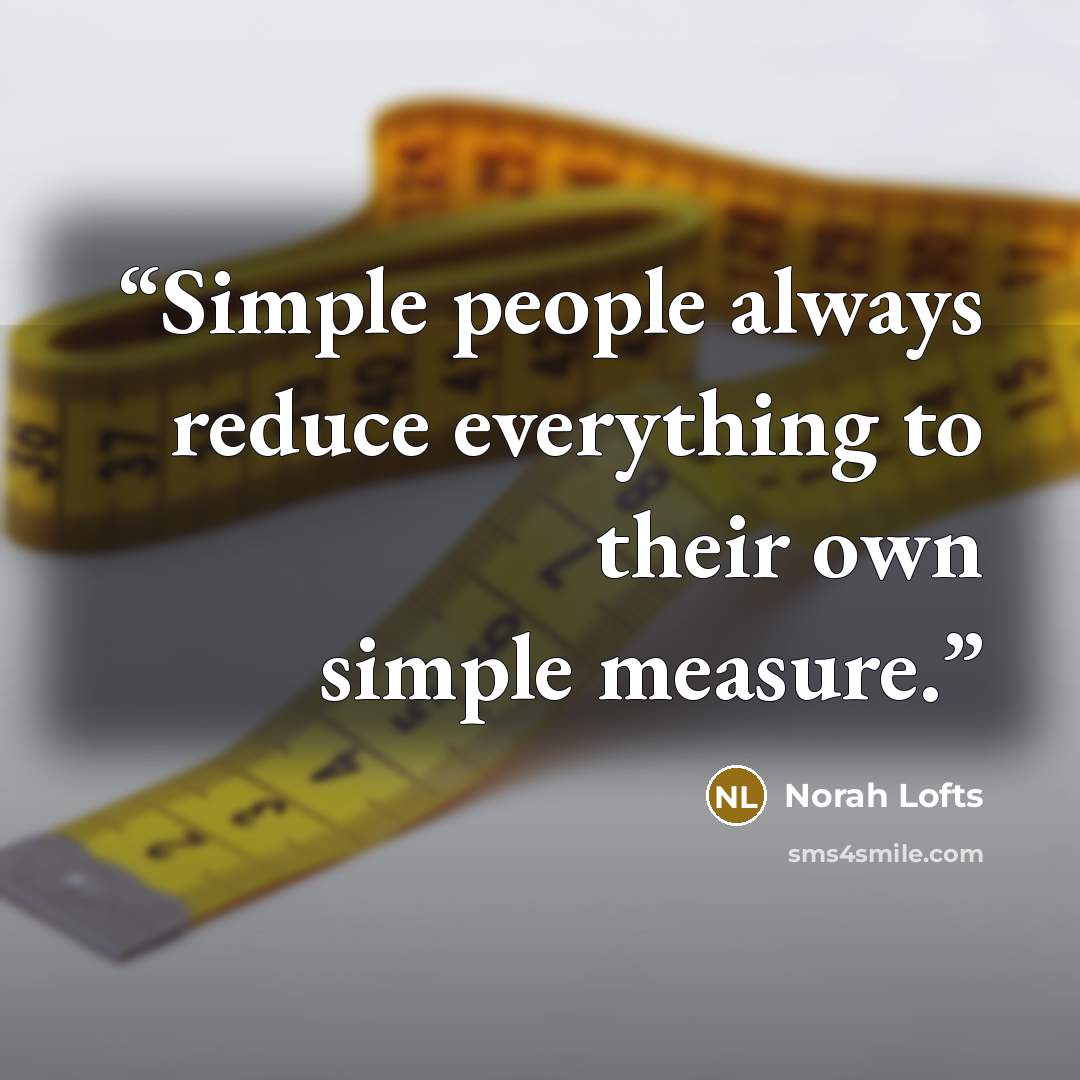 “Simple people always reduce everything to their own simple measure.” quote by Norah Lofts