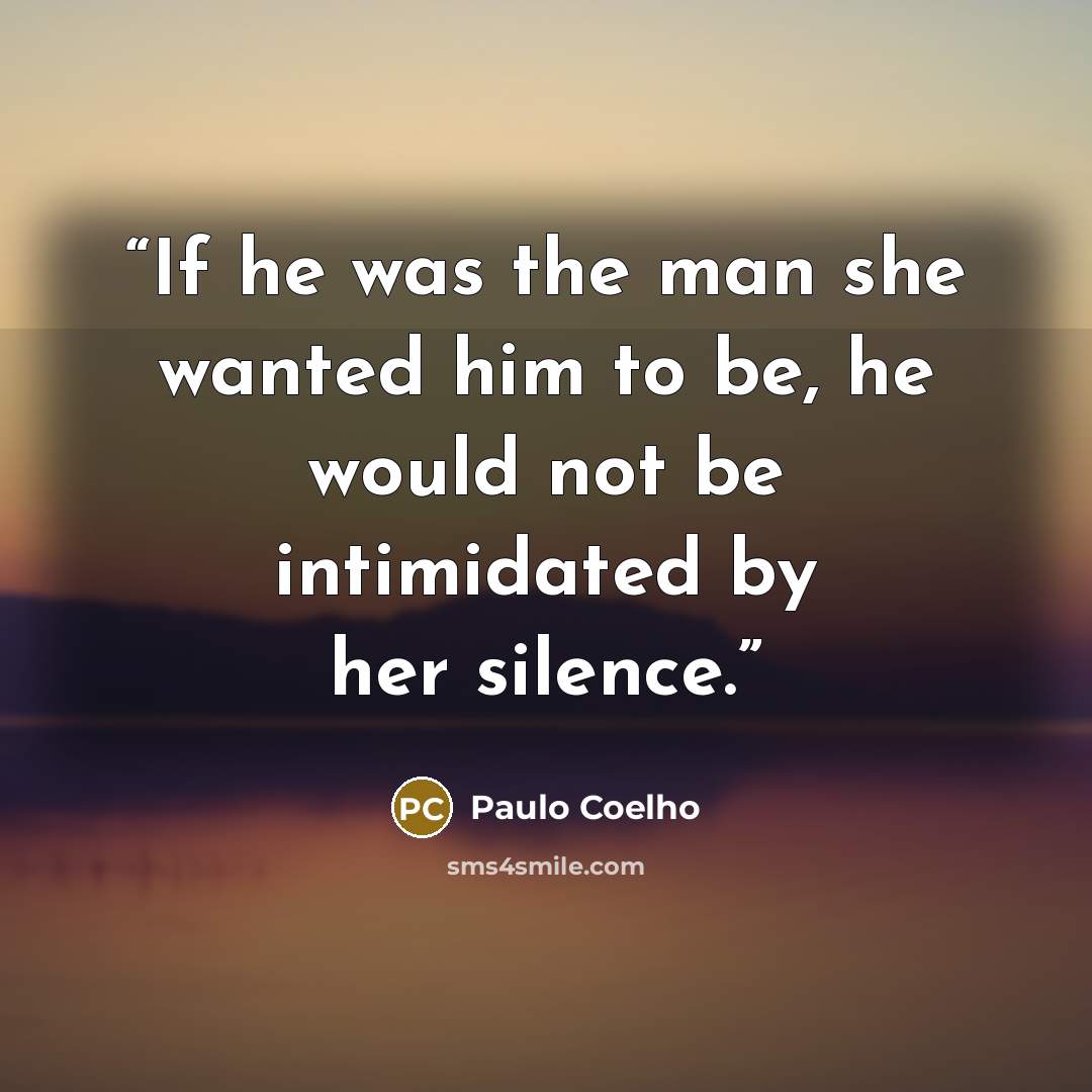 “If he was the man she wanted him to be, he would not be intimidated by her silence.” quote by Paulo Coelho