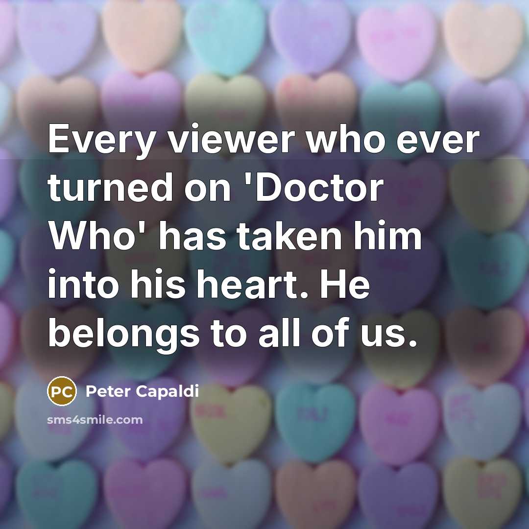 “Every viewer who ever turned on 'Doctor Who' has taken…” quote by Peter Capaldi