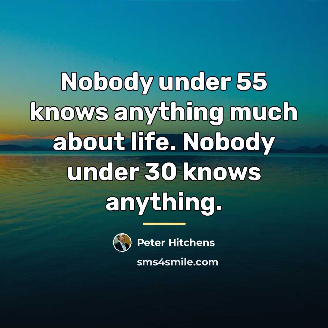 “Nobody under 55 knows anything much about life. Nobody under…” quote by Peter Hitchens