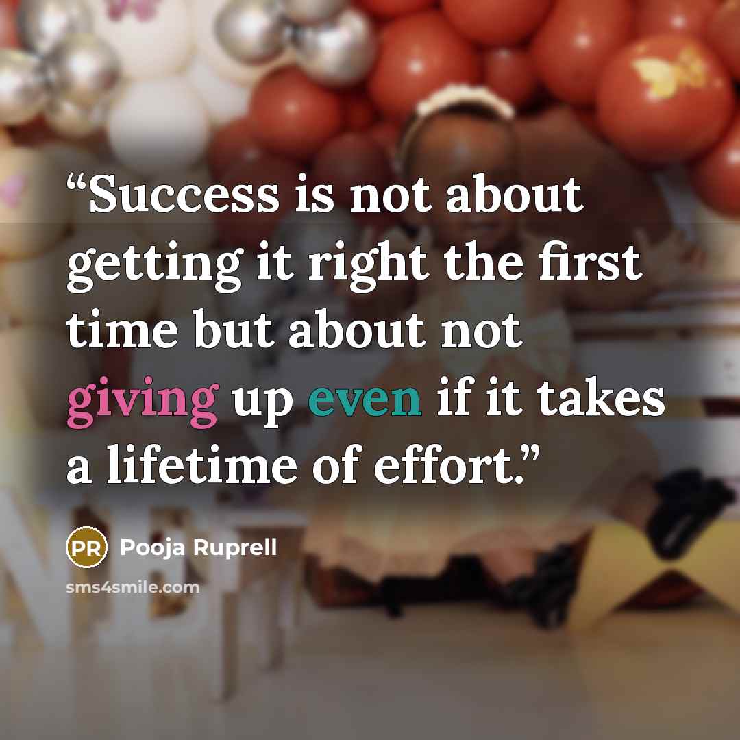 “Success is not about getting it right the first time but about not giving up even if it takes a lifetime of effort.” quote by Pooja Ruprell