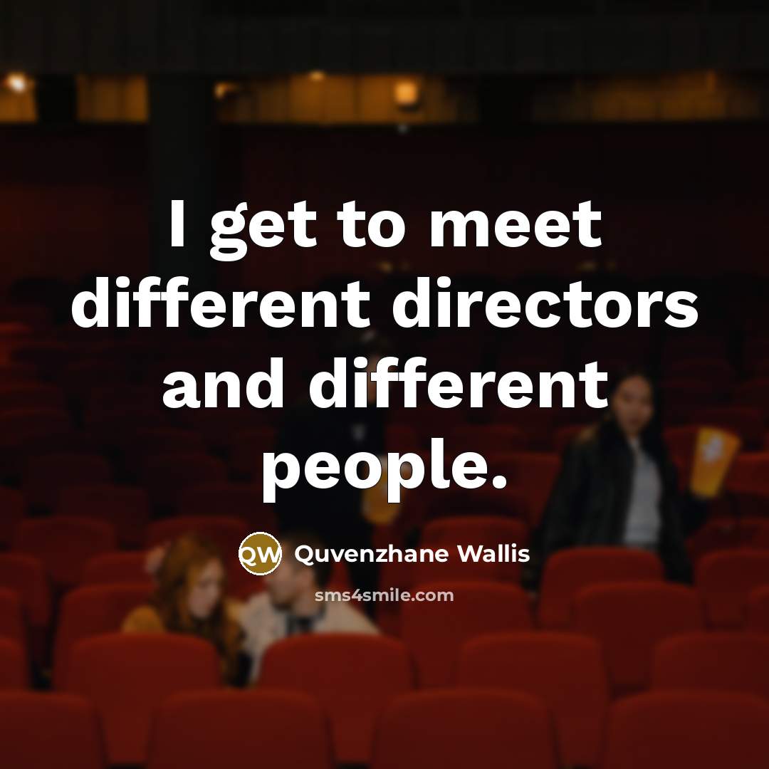 “I get to meet different directors and different people.…” quote by Quvenzhane Wallis