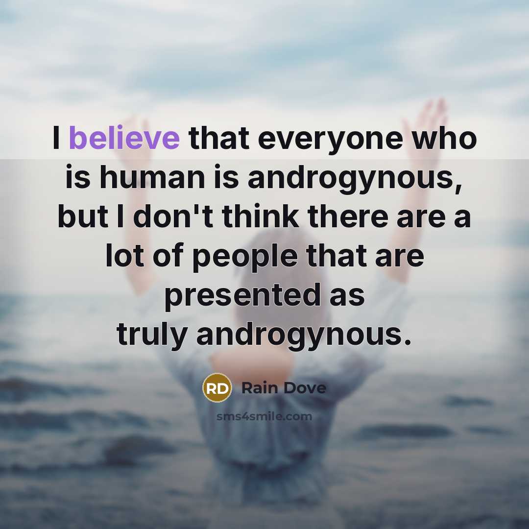 “I believe that everyone who is human is androgynous, but I don't think there are a lot of people that are presented as truly androgynous.” quote by Rain Dove