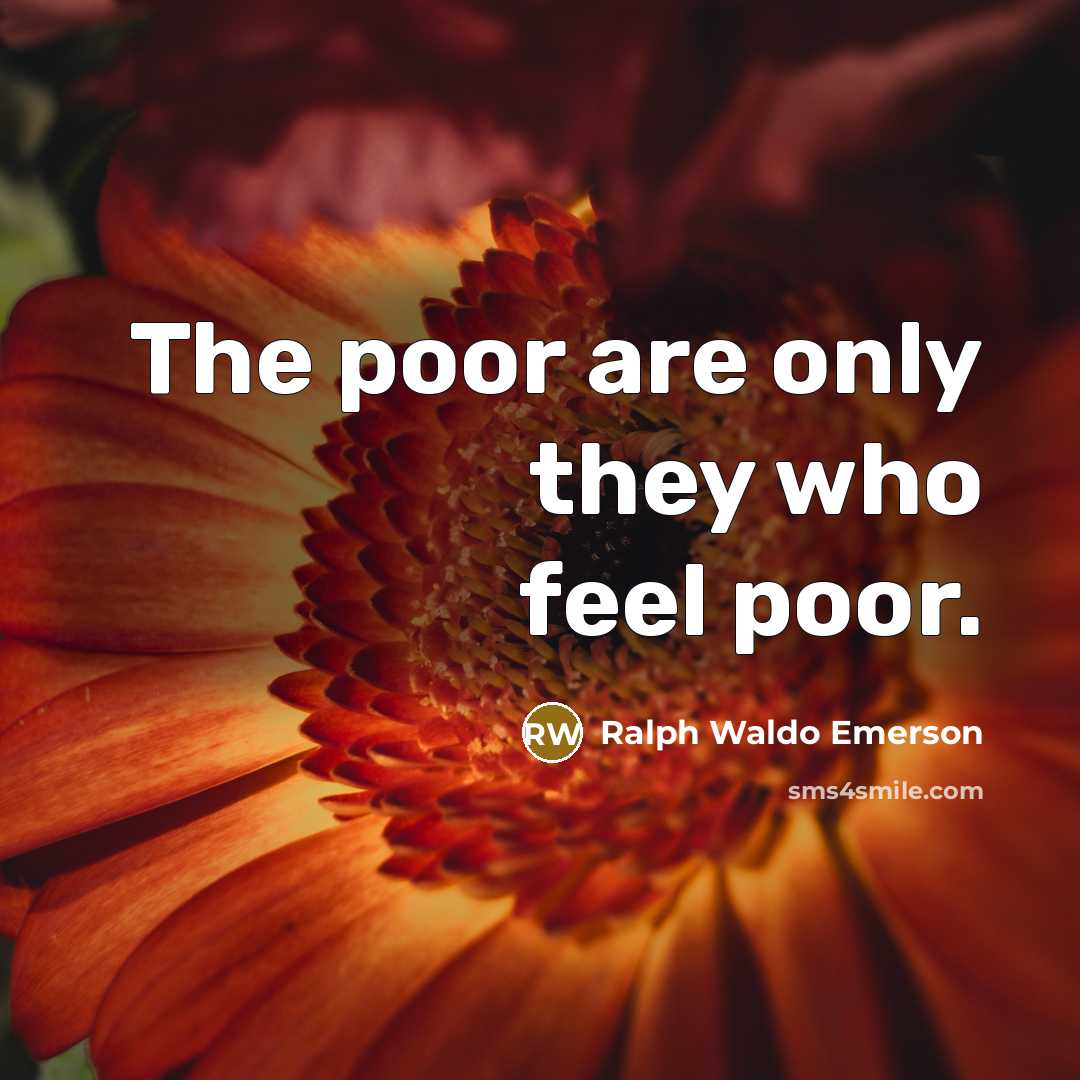 “The poor are only they who feel poor.” quote by Ralph Waldo Emerson