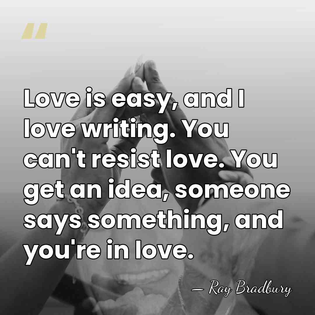 Love is easy, and I love writing. You can't resist love. You&hellip; - Ray Bradbury