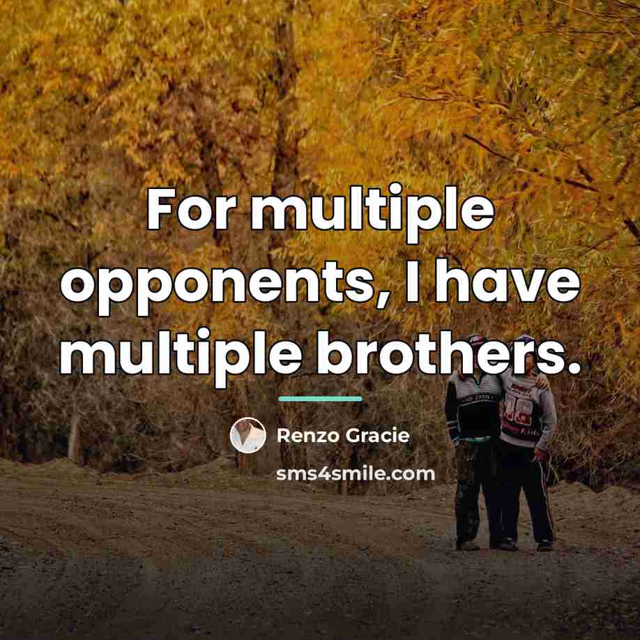 “For multiple opponents, I have multiple brothers.…” quote by Renzo Gracie