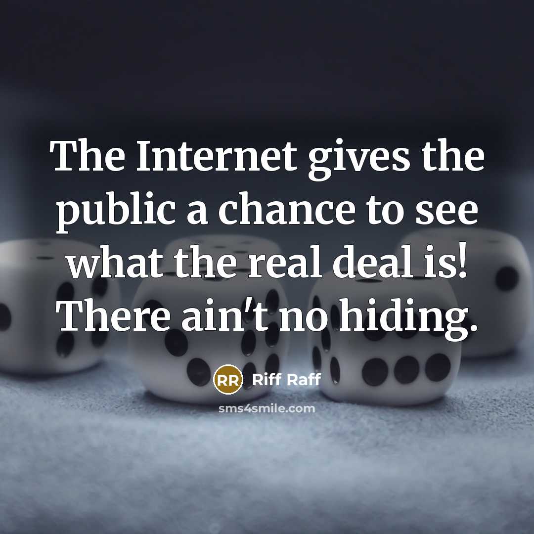 “The Internet gives the public a chance to see what…” quote by Riff Raff