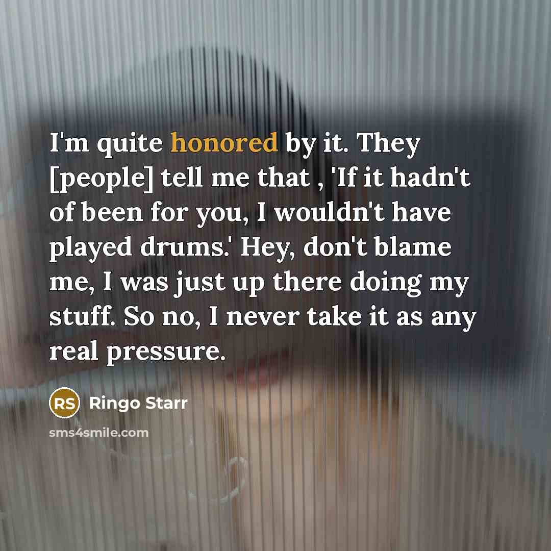 “I'm quite honored by it. They [people] tell me that…” quote by Ringo Starr