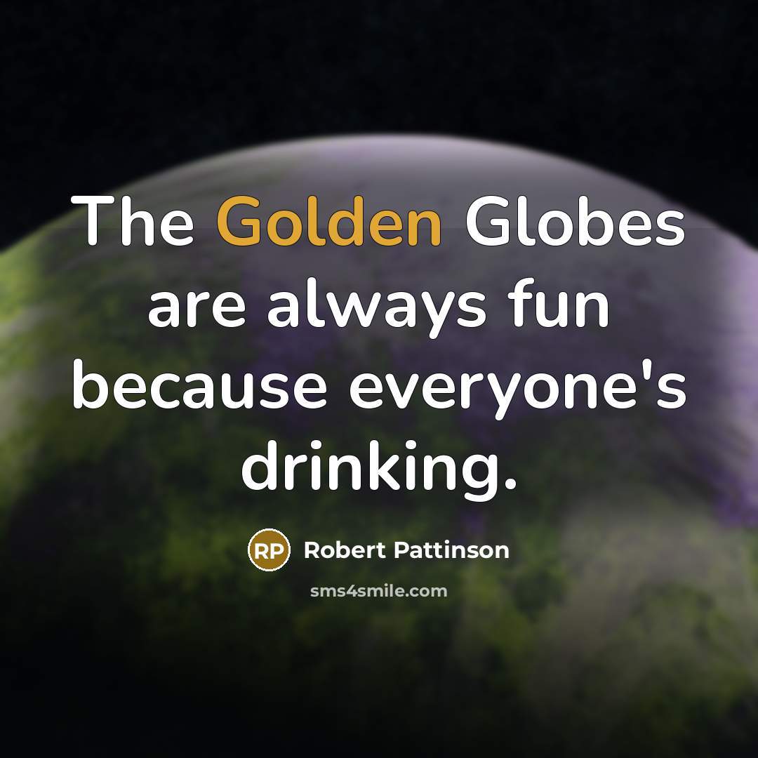 “The Golden Globes are always fun because everyone's drinking.…” quote by Robert Pattinson