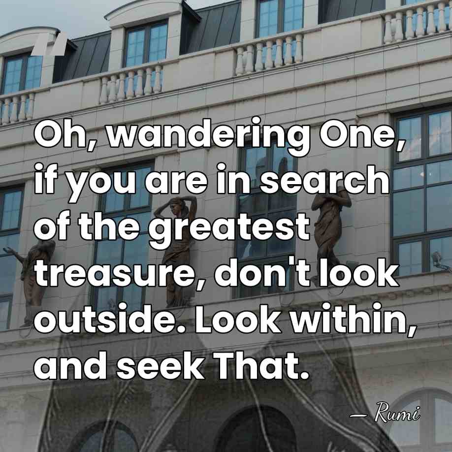 Oh, wandering One, if you are in search of the greatest treasure,&hellip; - Rumi