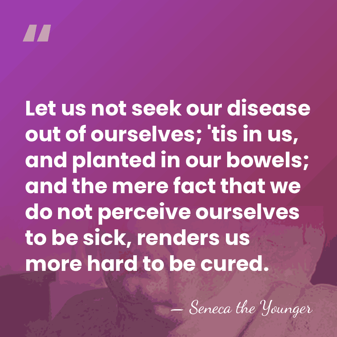 Let us not seek our disease out of ourselves; 'tis in us,&hellip; - Seneca the Younger