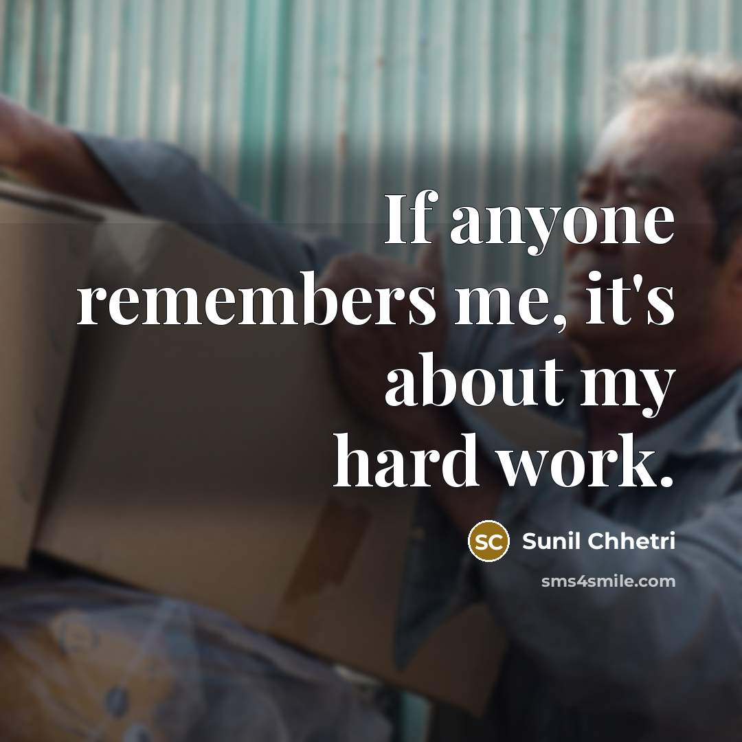 “If anyone remembers me, it's about my hard work.…” quote by Sunil Chhetri