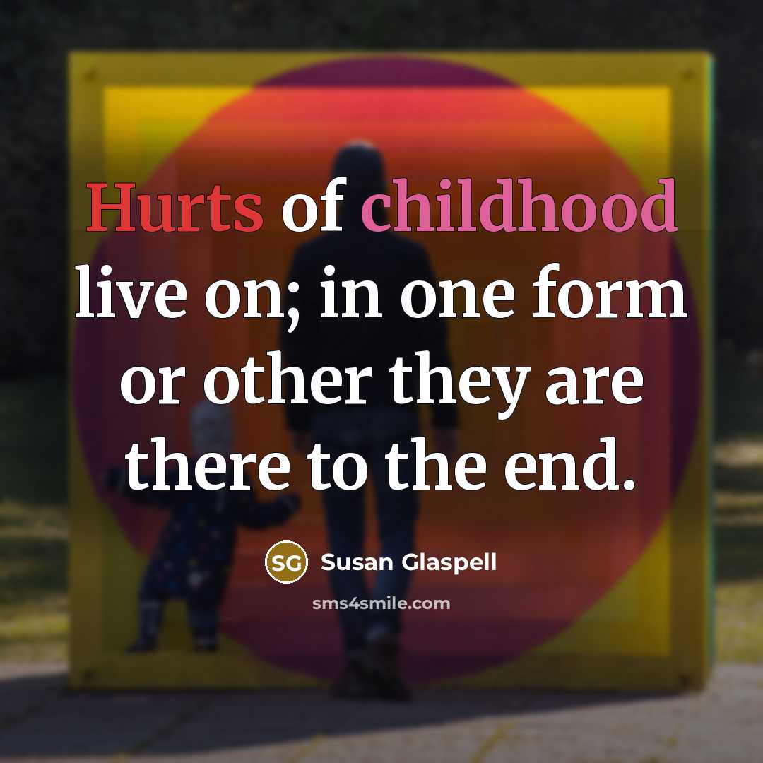 “Hurts of childhood live on; in one form or other…” quote by Susan Glaspell
