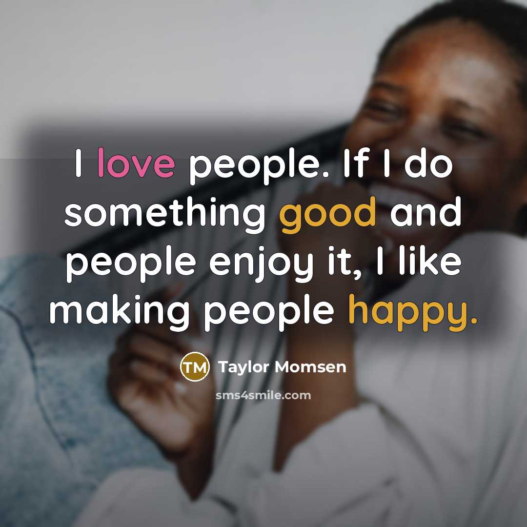 “I love people. If I do something good and people enjoy it, I like making people happy.” quote by Taylor Momsen