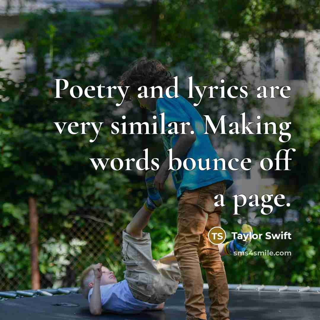 “Poetry and lyrics are very similar. Making words bounce off…” quote by Taylor Swift