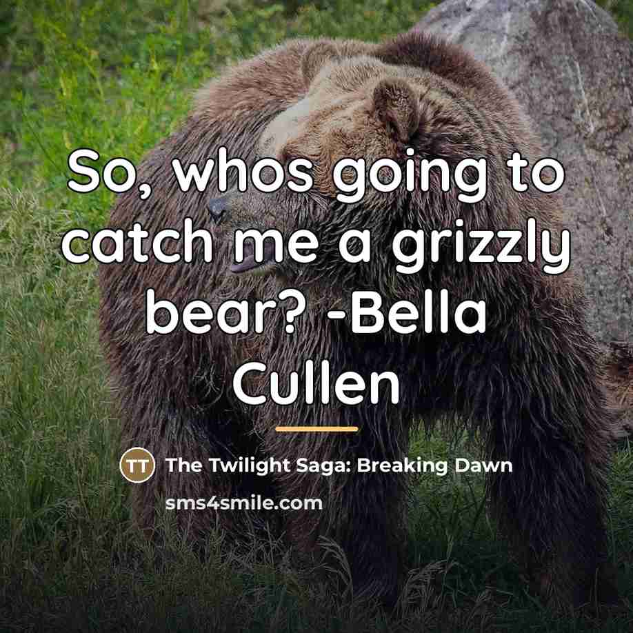 “So, whos going to catch me a grizzly bear? -Bella…” quote by The Twilight Saga: Breaking Dawn