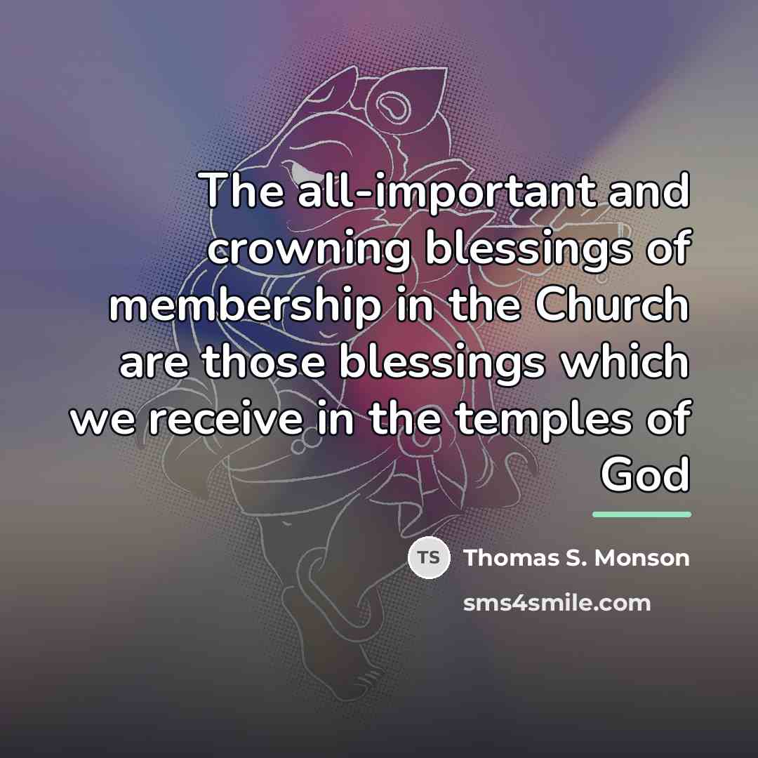 “The all-important and crowning blessings of membership in the Church…” quote by Thomas S. Monson