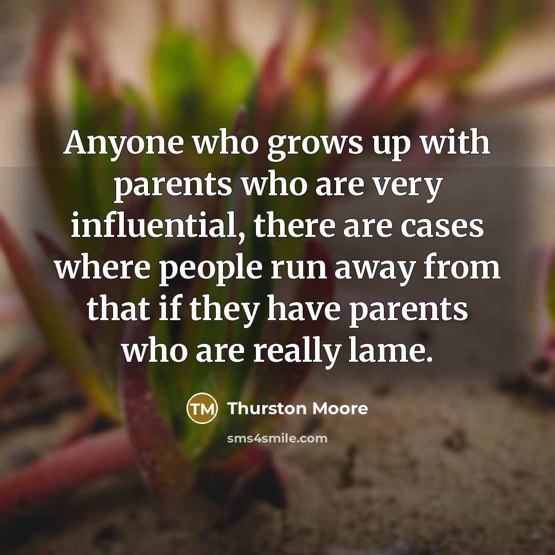 “Anyone who grows up with parents who are very influential,…” quote by Thurston Moore
