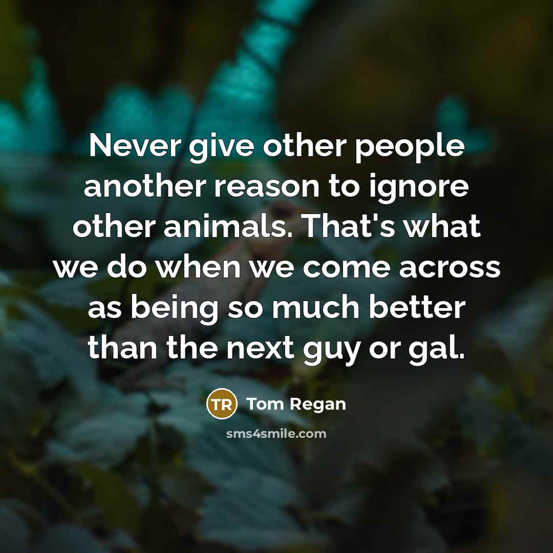 “Never give other people another reason to ignore other animals.…” quote by Tom Regan