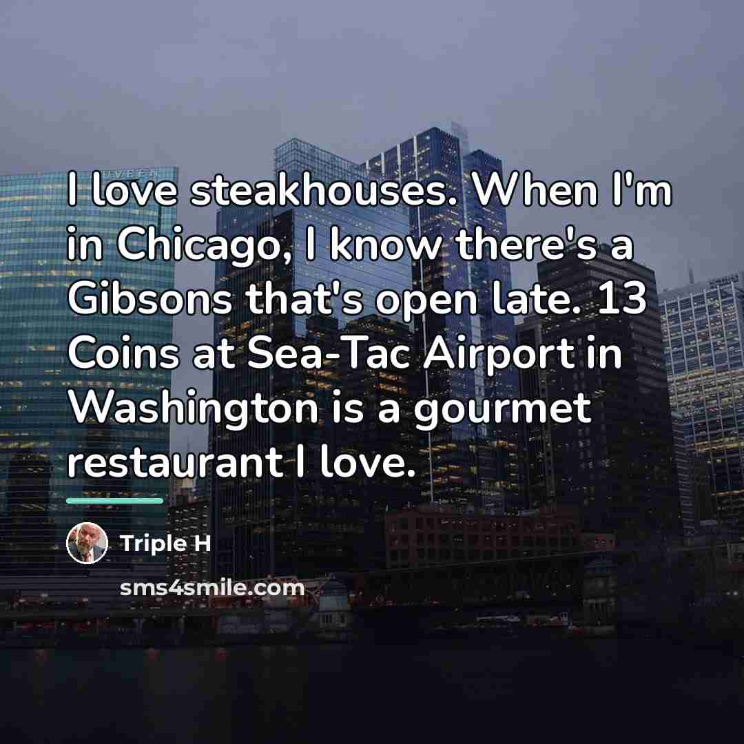 “I love steakhouses. When I'm in Chicago, I know there's…” quote by Triple H