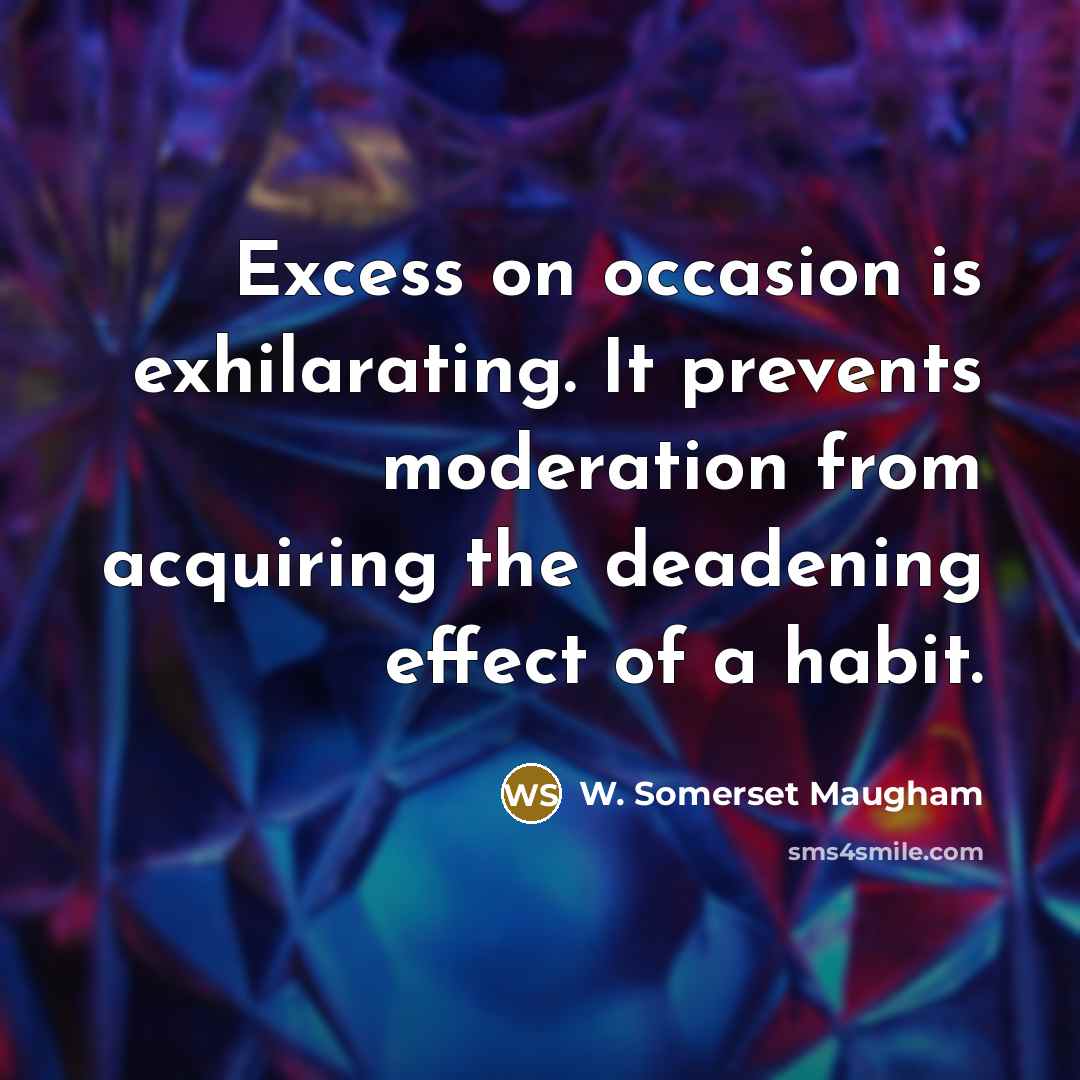 “Excess on occasion is exhilarating. It prevents moderation from acquiring…” quote by W. Somerset Maugham