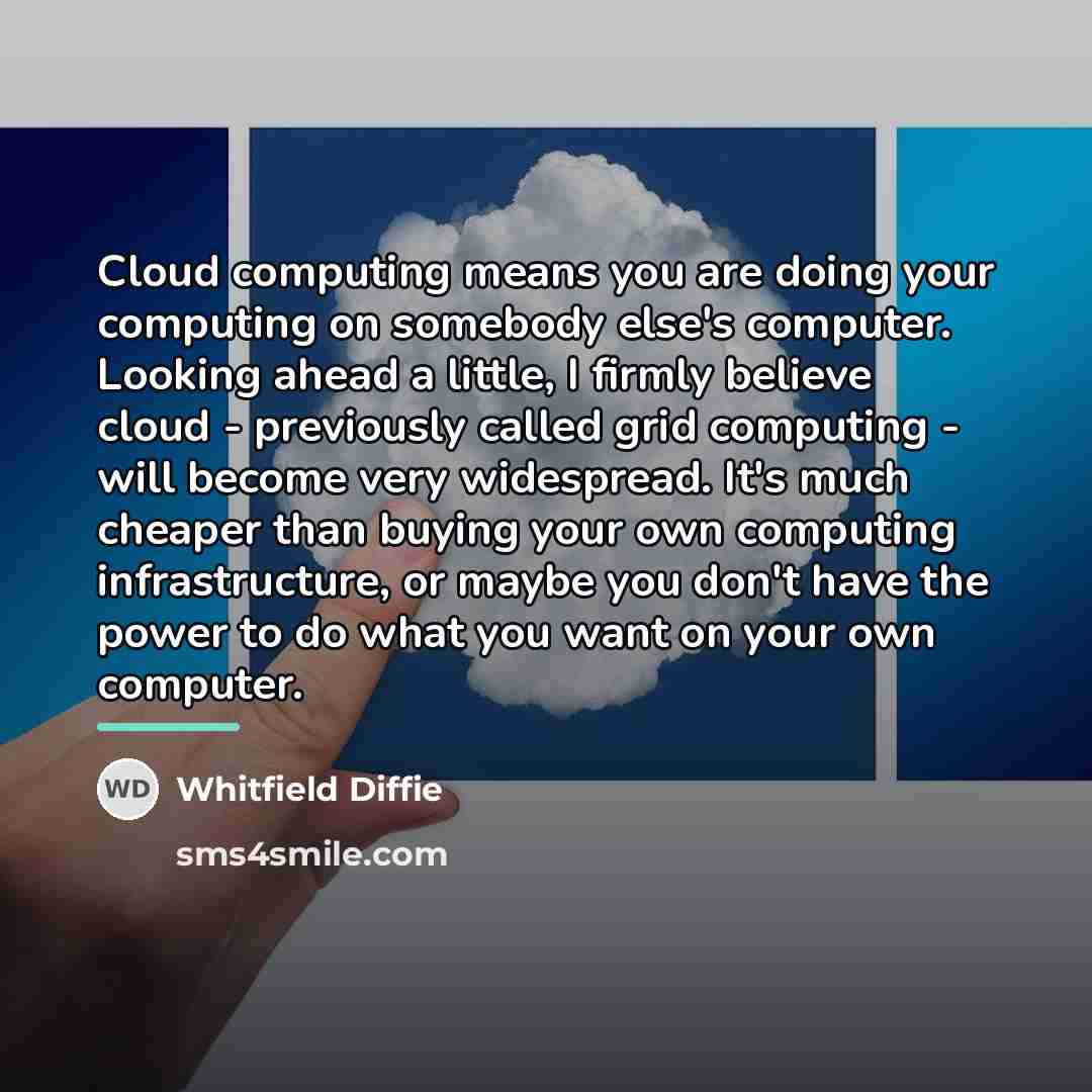 “Cloud computing means you are doing your computing on somebody…” quote by Whitfield Diffie