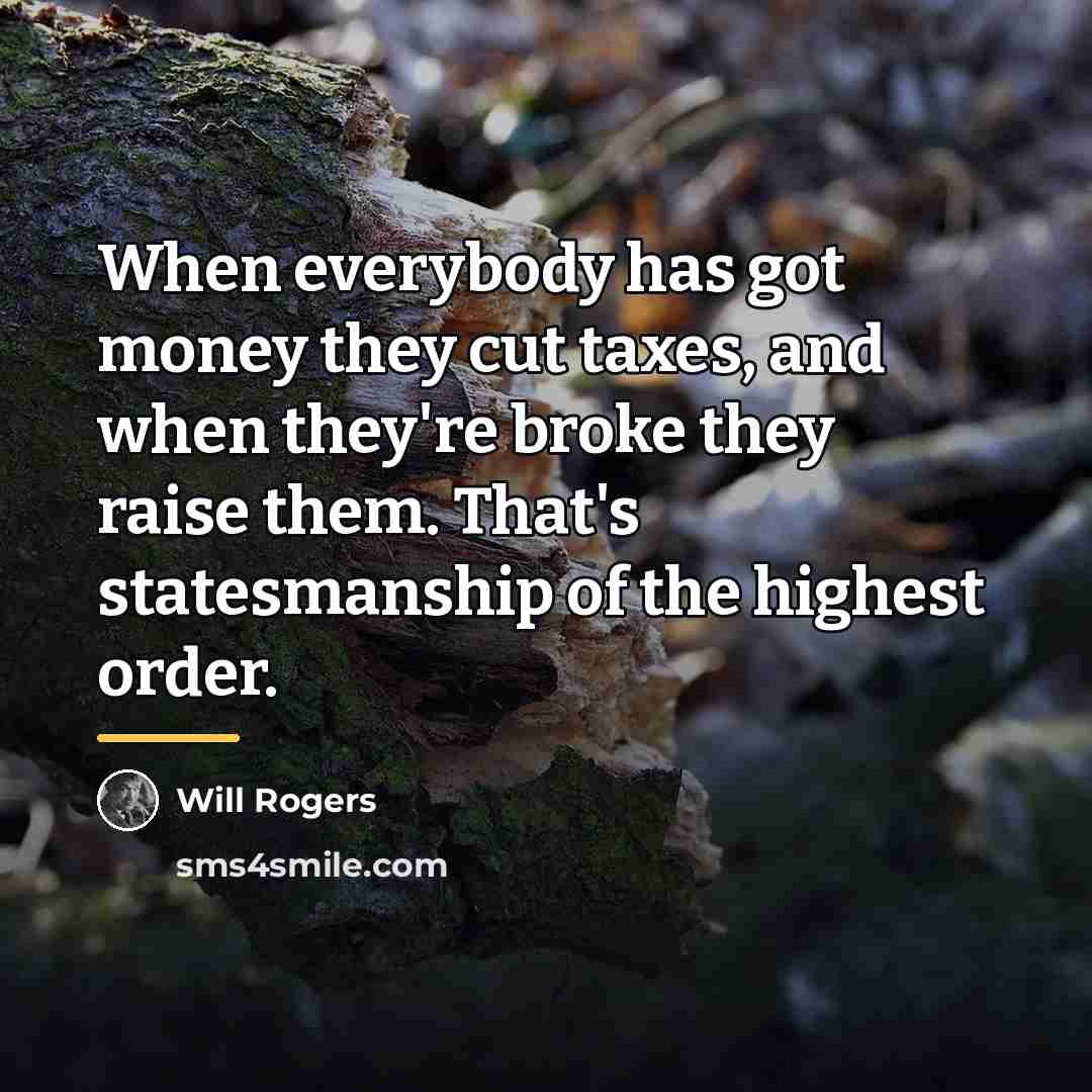 “When everybody has got money they cut taxes, and when…” quote by Will Rogers