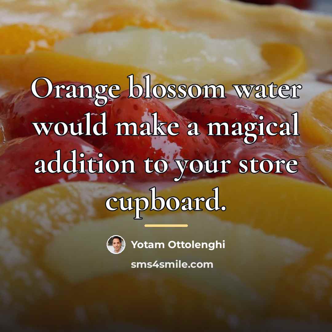 “Orange blossom water would make a magical addition to your…” quote by Yotam Ottolenghi
