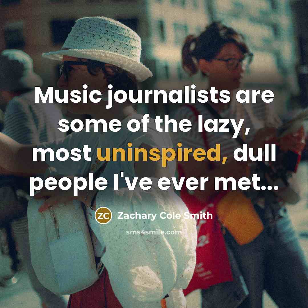 “Music journalists are some of the lazy, most uninspired, dull…” quote by Zachary Cole Smith