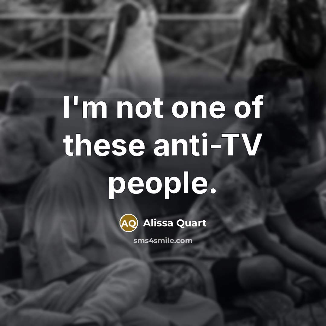 “I'm not one of these anti-TV people.…” quote by Alissa Quart